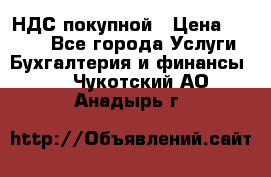 НДС покупной › Цена ­ 2 000 - Все города Услуги » Бухгалтерия и финансы   . Чукотский АО,Анадырь г.